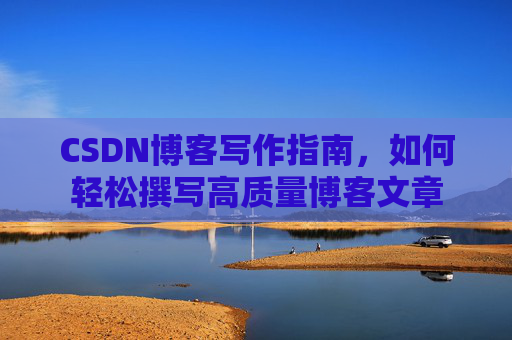 CSDN博客写作指南，如何轻松撰写高质量博客文章